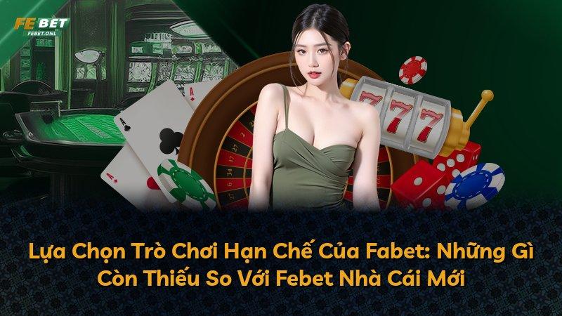 Lựa Chọn Trò Chơi Hạn Chế Của Fabet: Những Gì Còn Thiếu So Với Febet Nhà Cái Mới