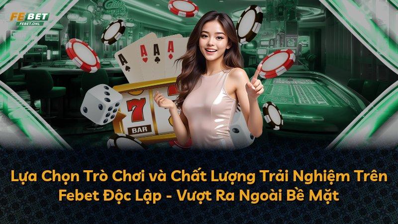 Lựa Chọn Trò Chơi và Chất Lượng Trải Nghiệm Trên Febet Độc Lập - Vượt Ra Ngoài Bề Mặt
