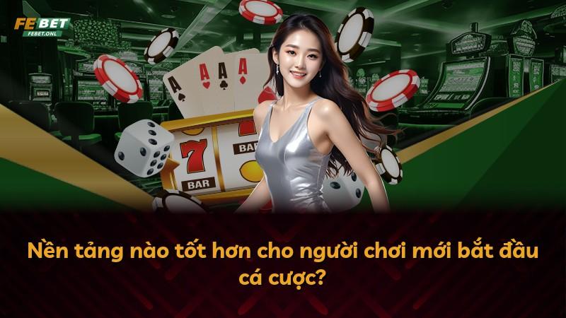 Nền tảng nào tốt hơn cho người chơi mới bắt đầu cá cược?