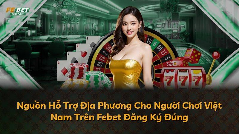 Nguồn Hỗ Trợ Địa Phương Cho Người Chơi Việt Nam Trên Febet Đăng Ký Đúng