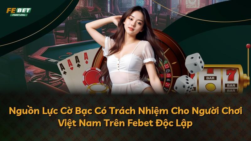 Nguồn Lực Cờ Bạc Có Trách Nhiệm Cho Người Chơi Việt Nam Trên Febet Độc Lập