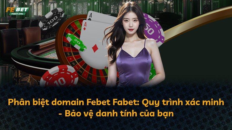 Phân biệt domain Febet Fabet: Quy trình xác minh - Bảo vệ danh tính của bạn