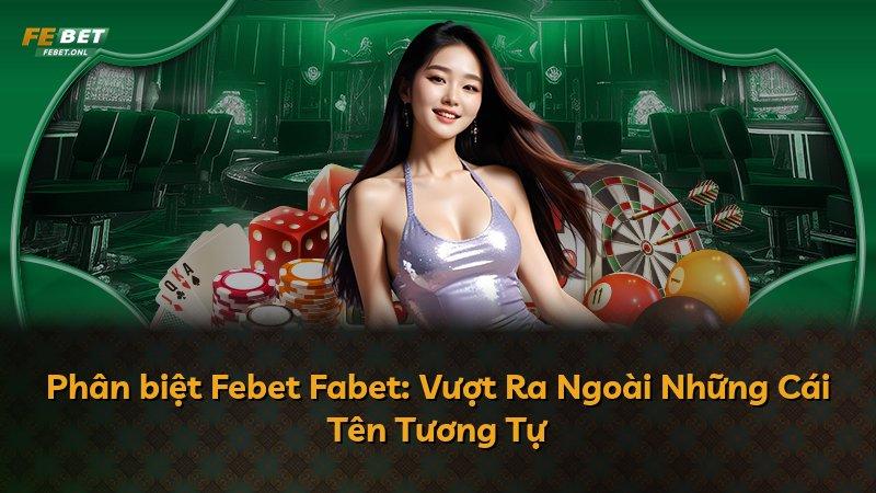 Phân biệt Febet Fabet: Vượt Ra Ngoài Những Cái Tên Tương Tự