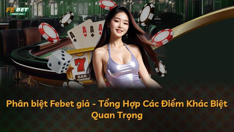 Phân biệt Febet giả - Tổng Hợp Các Điểm Khác Biệt Quan Trọng