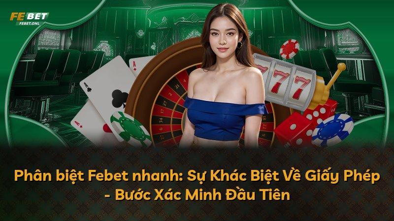 Phân biệt Febet nhanh: Sự Khác Biệt Về Giấy Phép - Bước Xác Minh Đầu Tiên