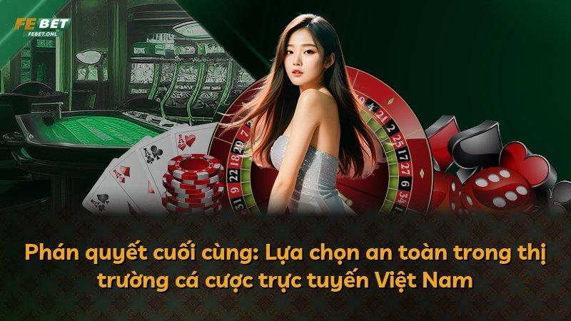 Phán quyết cuối cùng: Lựa chọn an toàn trong thị trường cá cược trực tuyến Việt Nam