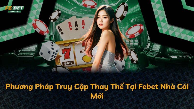 Phương Pháp Truy Cập Thay Thế Tại Febet Nhà Cái Mới