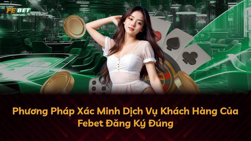 Phương Pháp Xác Minh Dịch Vụ Khách Hàng Của Febet Đăng Ký Đúng