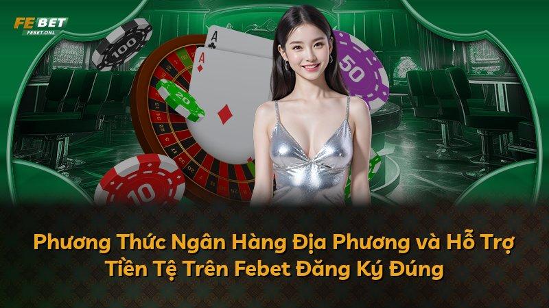 Phương Thức Ngân Hàng Địa Phương và Hỗ Trợ Tiền Tệ Trên Febet Đăng Ký Đúng