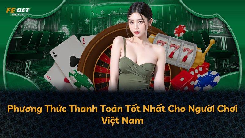 Phương Thức Thanh Toán Tốt Nhất Cho Người Chơi Việt Nam