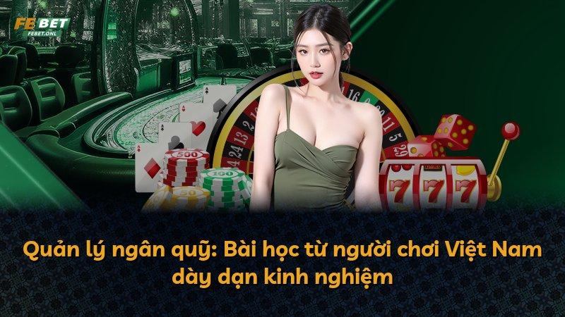 Quản lý ngân quỹ: Bài học từ người chơi Việt Nam dày dạn kinh nghiệm