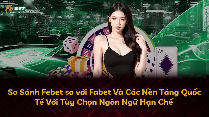 So Sánh Febet so với Fabet Và Các Nền Tảng Quốc Tế Với Tùy Chọn Ngôn Ngữ Hạn Chế