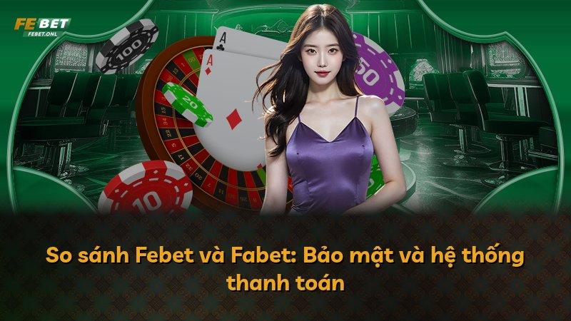 So sánh Febet và Fabet: Bảo mật và hệ thống thanh toán