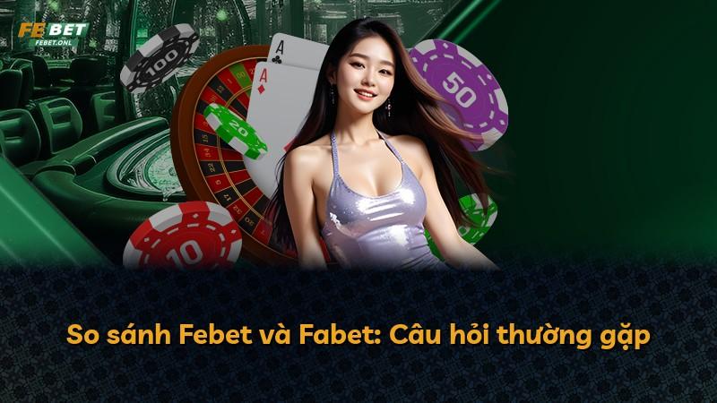So sánh Febet và Fabet: Câu hỏi thường gặp
