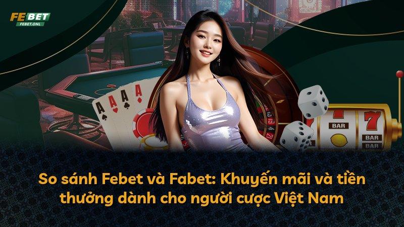 So sánh Febet và Fabet: Khuyến mãi và tiền thưởng dành cho người cược Việt Nam