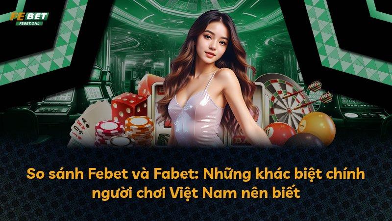 So sánh Febet và Fabet: Những khác biệt chính người chơi Việt Nam nên biết