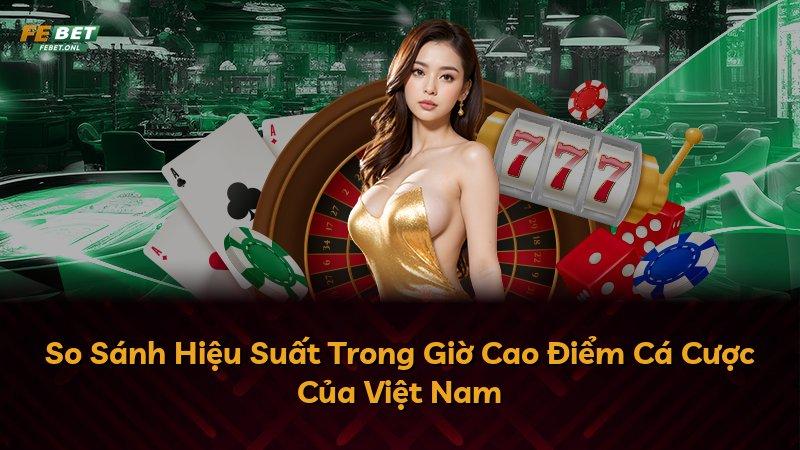 So Sánh Hiệu Suất Trong Giờ Cao Điểm Cá Cược Của Việt Nam