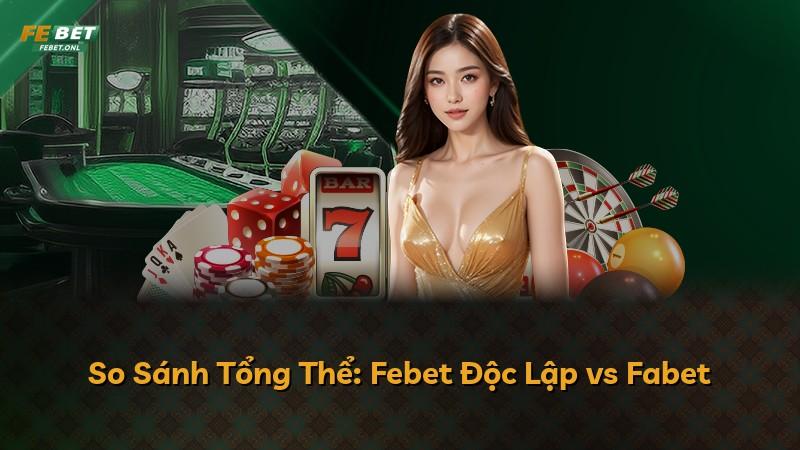 So Sánh Tổng Thể: Febet Độc Lập vs Fabet