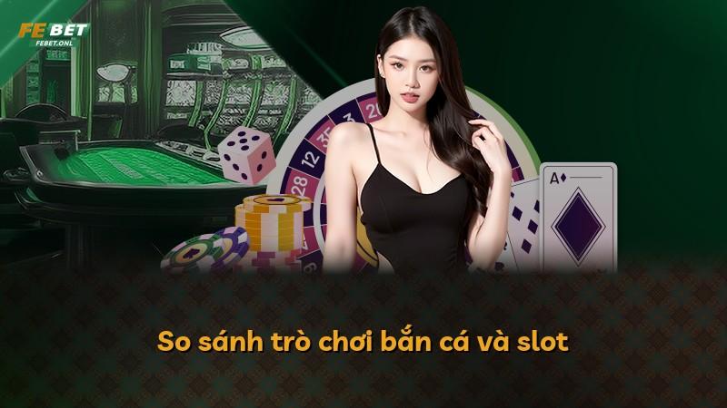 So sánh trò chơi bắn cá và slot