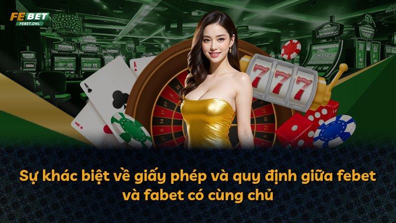 Sự khác biệt về giấy phép và quy định giữa febet và fabet có cùng chủ