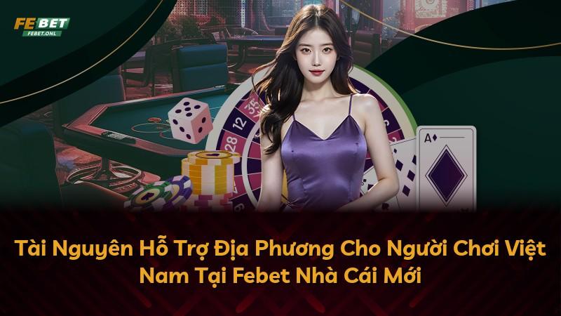 Tài Nguyên Hỗ Trợ Địa Phương Cho Người Chơi Việt Nam Tại Febet Nhà Cái Mới