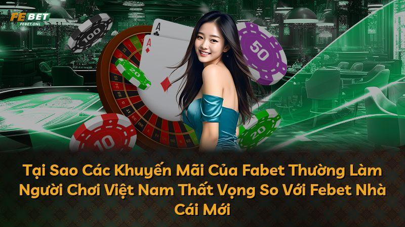 Tại Sao Các Khuyến Mãi Của Fabet Thường Làm Người Chơi Việt Nam Thất Vọng So Với Febet Nhà Cái Mới