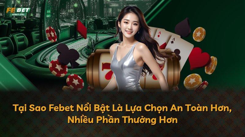 Tại Sao Febet Nổi Bật Là Lựa Chọn An Toàn Hơn, Nhiều Phần Thưởng Hơn