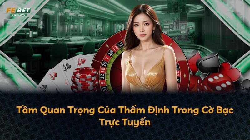 Tầm Quan Trọng Của Thẩm Định Trong Cờ Bạc Trực Tuyến