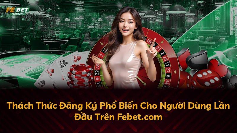 Thách Thức Đăng Ký Phổ Biến Cho Người Dùng Lần Đầu Trên Febet.com