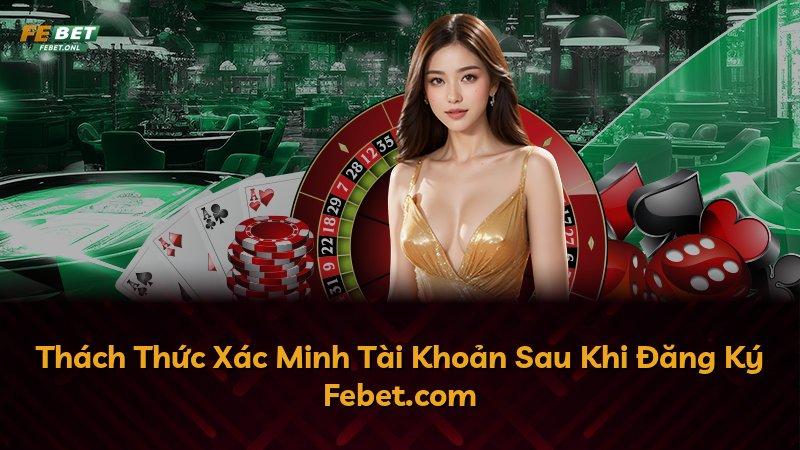 Thách Thức Xác Minh Tài Khoản Sau Khi Đăng Ký Febet.com