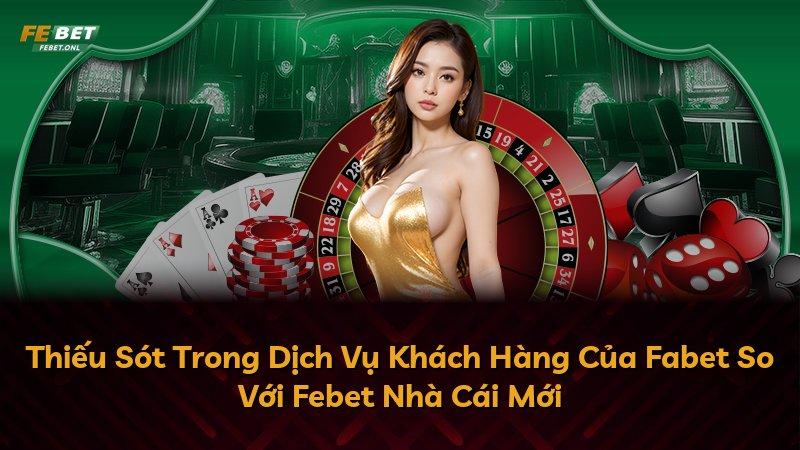 Thiếu Sót Trong Dịch Vụ Khách Hàng Của Fabet So Với Febet Nhà Cái Mới