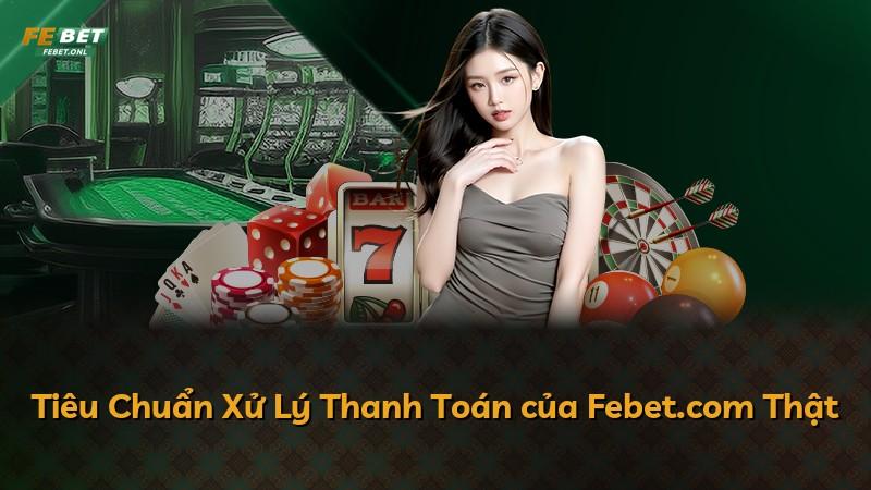 Tiêu Chuẩn Xử Lý Thanh Toán của Febet.com Thật