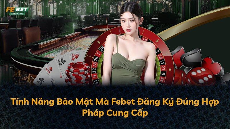 Tính Năng Bảo Mật Mà Febet Đăng Ký Đúng Hợp Pháp Cung Cấp