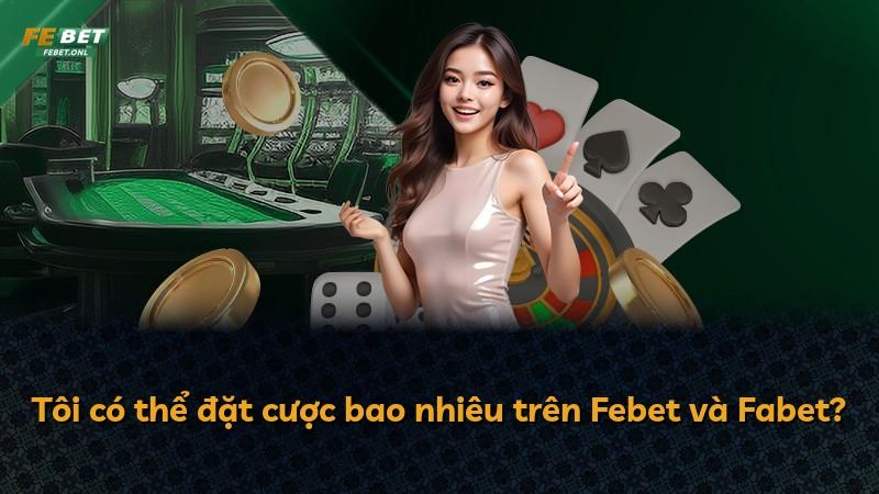 Tôi có thể đặt cược bao nhiêu trên Febet và Fabet?