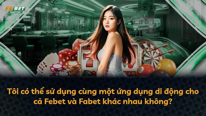 Tôi có thể sử dụng cùng một ứng dụng di động cho cả Febet và Fabet khác nhau không?