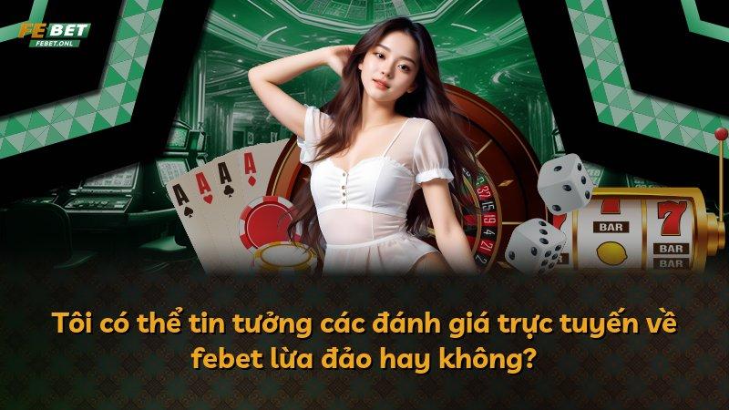 Tôi có thể tin tưởng các đánh giá trực tuyến về febet lừa đảo hay không?