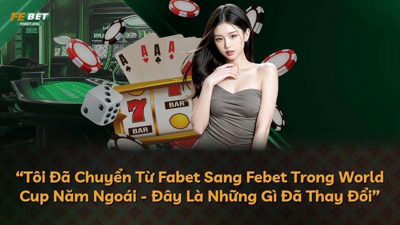 “Tôi Đã Chuyển Từ Fabet Sang Febet Trong World Cup Năm Ngoái - Đây Là Những Gì Đã Thay Đổi”
