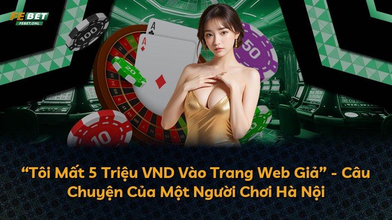 “Tôi Mất 5 Triệu VND Vào Trang Web Giả” - Câu Chuyện Của Một Người Chơi Hà Nội