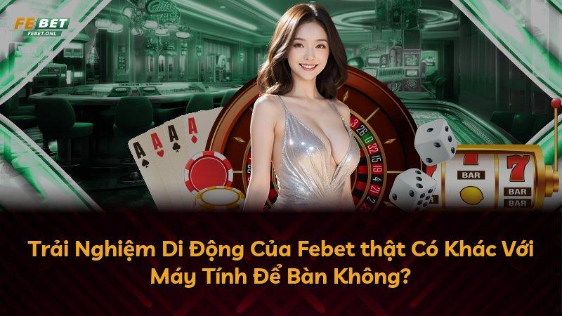 Trải Nghiệm Di Động Của Febet thật Có Khác Với Máy Tính Để Bàn Không?
