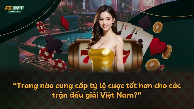 “Trang nào cung cấp tỷ lệ cược tốt hơn cho các trận đấu giải Việt Nam?”
