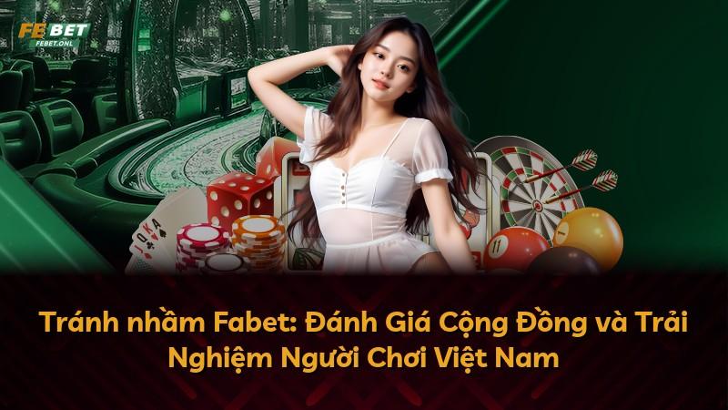 Tránh nhầm Fabet: Đánh Giá Cộng Đồng và Trải Nghiệm Người Chơi Việt Nam