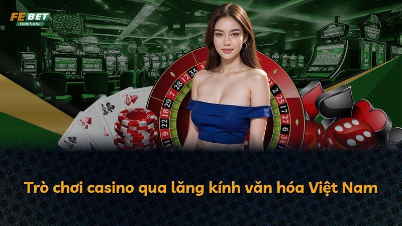 Trò chơi casino qua lăng kính văn hóa Việt Nam