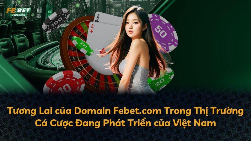 Tương Lai của Domain Febet.com Trong Thị Trường Cá Cược Đang Phát Triển của Việt Nam