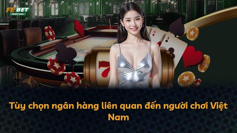 Tùy chọn ngân hàng liên quan đến người chơi Việt Nam
