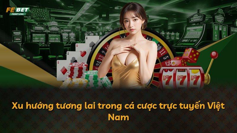 Xu hướng tương lai trong cá cược trực tuyến Việt Nam